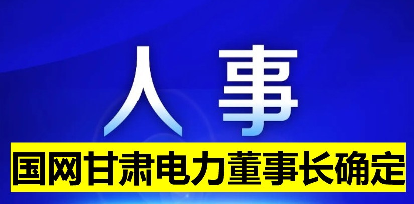 國(guó)網(wǎng)甘肅電力董事長(zhǎng)確定！