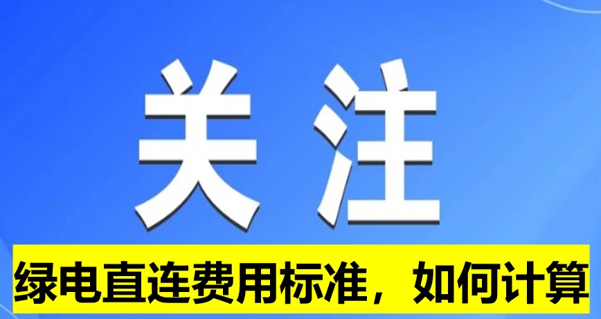 關(guān)注：綠電直連費(fèi)用標(biāo)準(zhǔn)，如何計(jì)算
