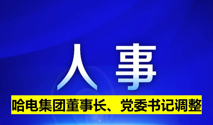 哈電集團(tuán)董事長(zhǎng)、黨委書(shū)記調(diào)整