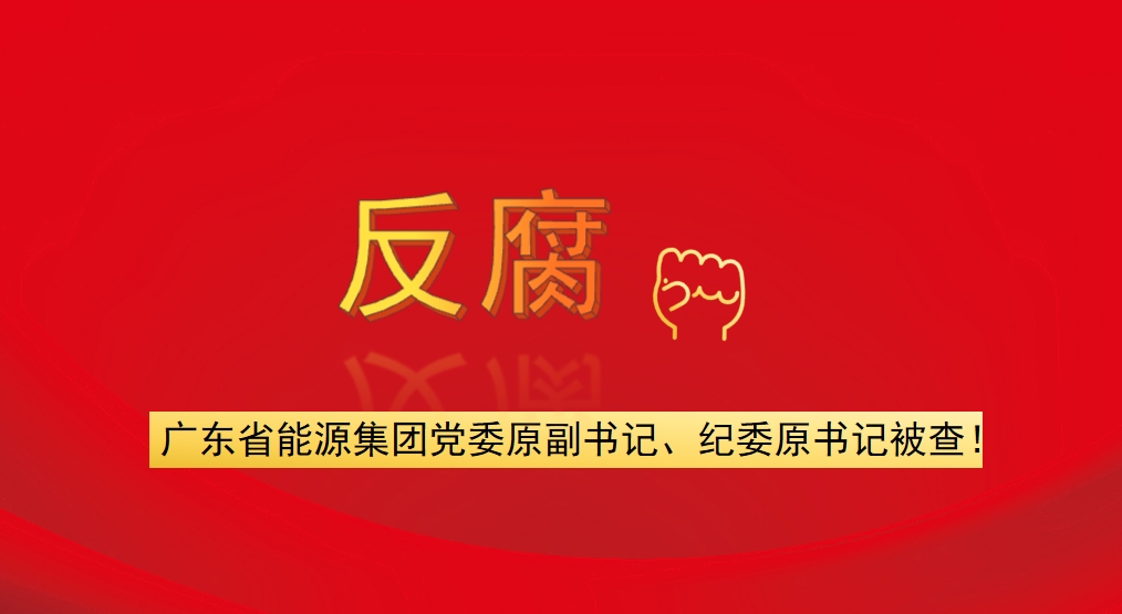 廣東省能源集團黨委原副書記、紀(jì)委原書記被查！