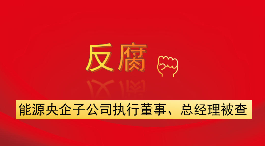 能源央企子公司執(zhí)行董事、總經(jīng)理被查